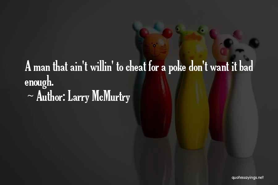 Larry McMurtry Quotes: A Man That Ain't Willin' To Cheat For A Poke Don't Want It Bad Enough.