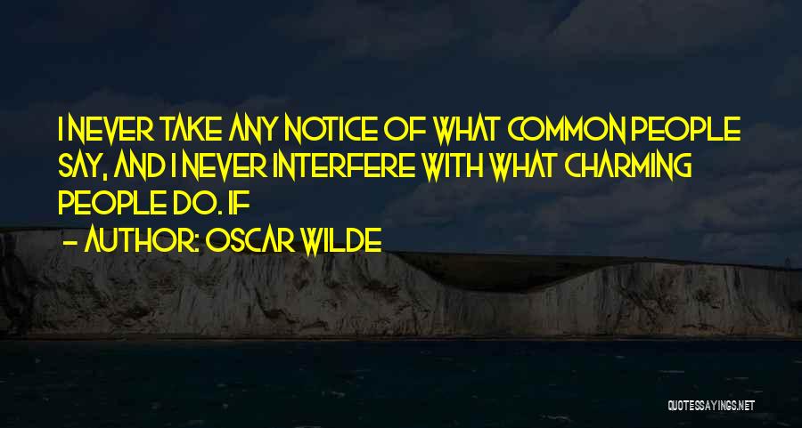Oscar Wilde Quotes: I Never Take Any Notice Of What Common People Say, And I Never Interfere With What Charming People Do. If