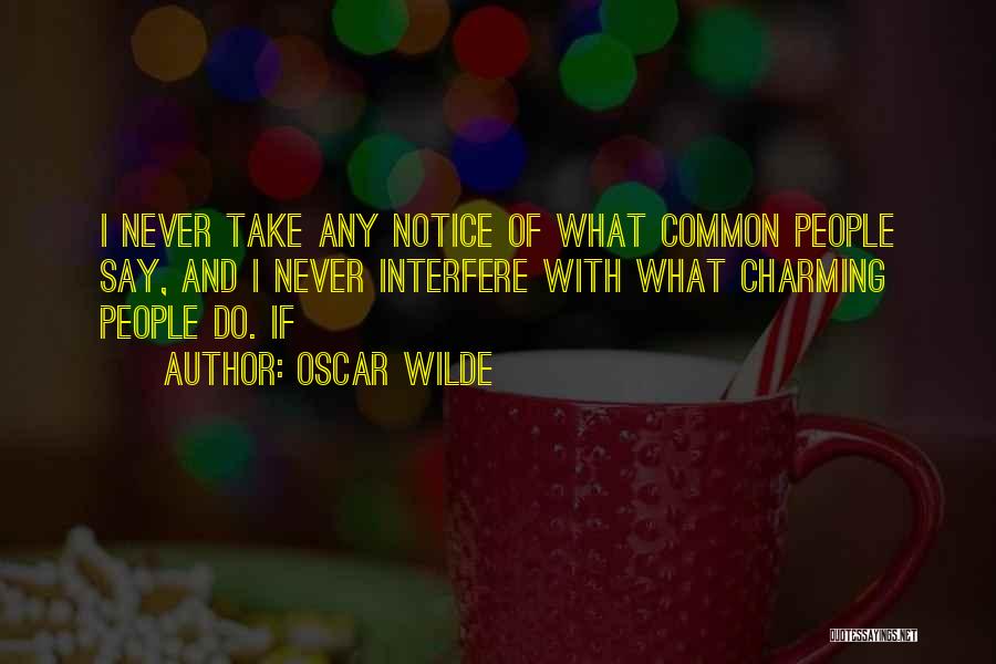 Oscar Wilde Quotes: I Never Take Any Notice Of What Common People Say, And I Never Interfere With What Charming People Do. If