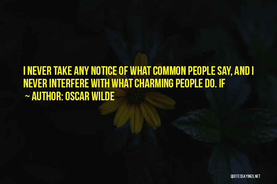 Oscar Wilde Quotes: I Never Take Any Notice Of What Common People Say, And I Never Interfere With What Charming People Do. If