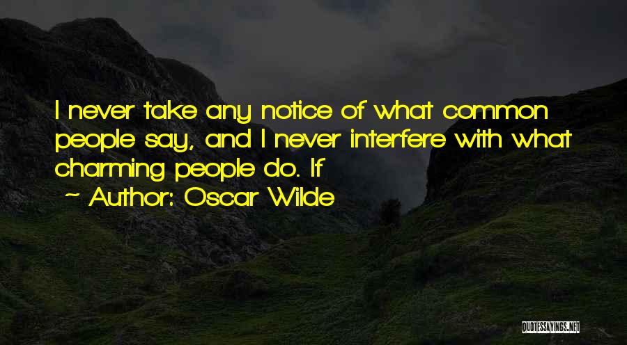 Oscar Wilde Quotes: I Never Take Any Notice Of What Common People Say, And I Never Interfere With What Charming People Do. If