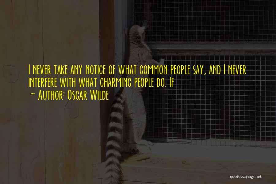 Oscar Wilde Quotes: I Never Take Any Notice Of What Common People Say, And I Never Interfere With What Charming People Do. If