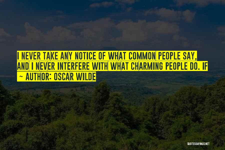 Oscar Wilde Quotes: I Never Take Any Notice Of What Common People Say, And I Never Interfere With What Charming People Do. If