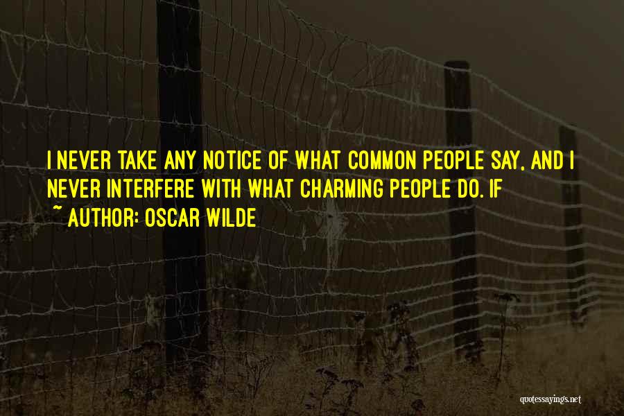Oscar Wilde Quotes: I Never Take Any Notice Of What Common People Say, And I Never Interfere With What Charming People Do. If