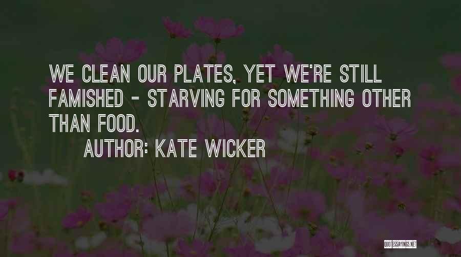 Kate Wicker Quotes: We Clean Our Plates, Yet We're Still Famished - Starving For Something Other Than Food.