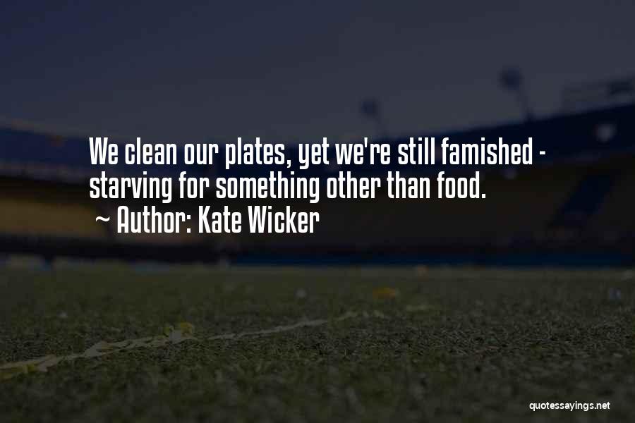 Kate Wicker Quotes: We Clean Our Plates, Yet We're Still Famished - Starving For Something Other Than Food.