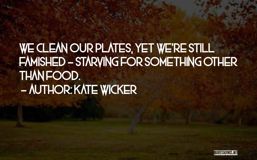Kate Wicker Quotes: We Clean Our Plates, Yet We're Still Famished - Starving For Something Other Than Food.