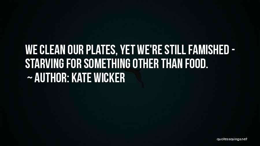 Kate Wicker Quotes: We Clean Our Plates, Yet We're Still Famished - Starving For Something Other Than Food.