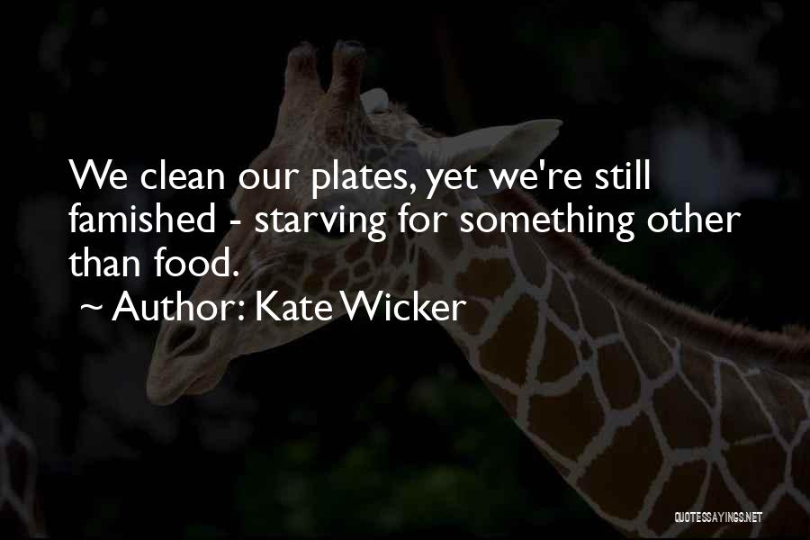 Kate Wicker Quotes: We Clean Our Plates, Yet We're Still Famished - Starving For Something Other Than Food.