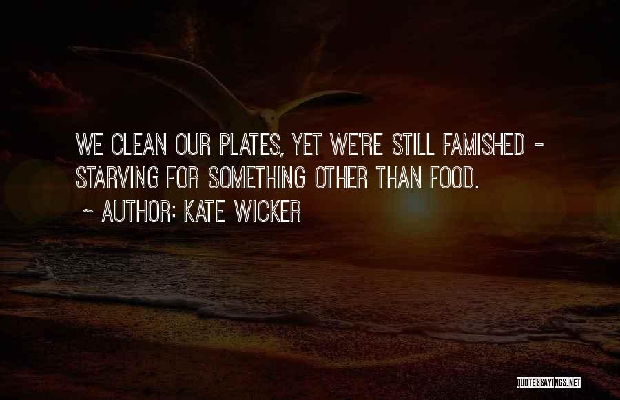 Kate Wicker Quotes: We Clean Our Plates, Yet We're Still Famished - Starving For Something Other Than Food.