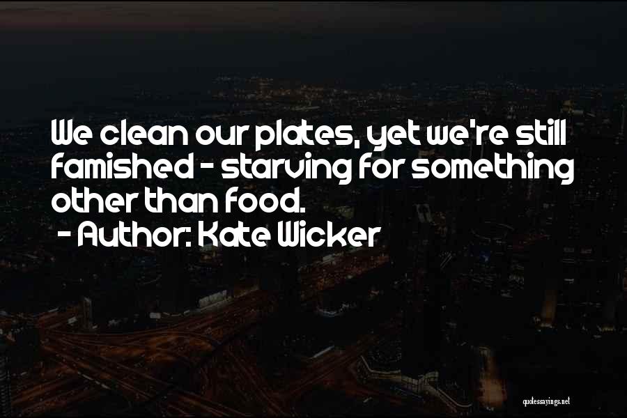Kate Wicker Quotes: We Clean Our Plates, Yet We're Still Famished - Starving For Something Other Than Food.