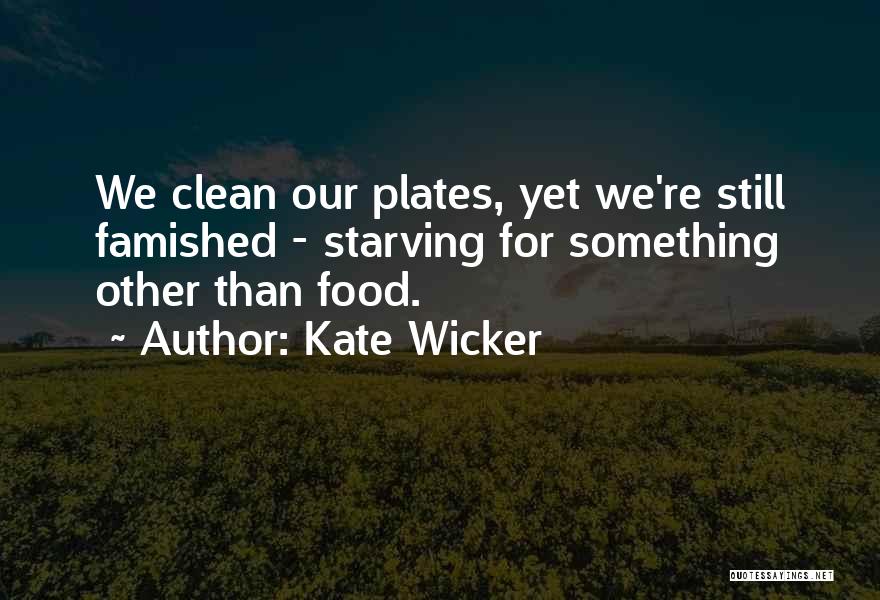 Kate Wicker Quotes: We Clean Our Plates, Yet We're Still Famished - Starving For Something Other Than Food.