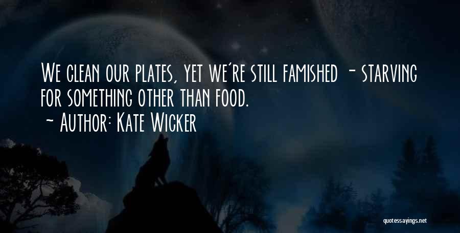 Kate Wicker Quotes: We Clean Our Plates, Yet We're Still Famished - Starving For Something Other Than Food.