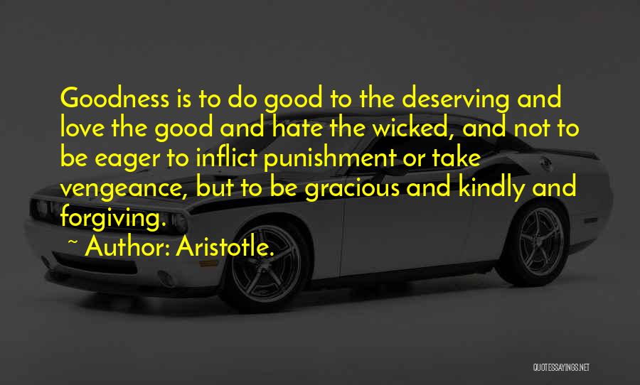 Aristotle. Quotes: Goodness Is To Do Good To The Deserving And Love The Good And Hate The Wicked, And Not To Be