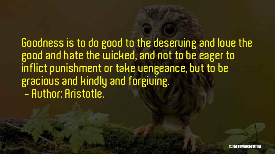 Aristotle. Quotes: Goodness Is To Do Good To The Deserving And Love The Good And Hate The Wicked, And Not To Be