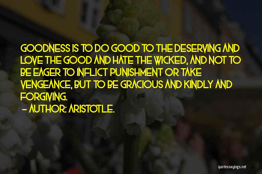 Aristotle. Quotes: Goodness Is To Do Good To The Deserving And Love The Good And Hate The Wicked, And Not To Be