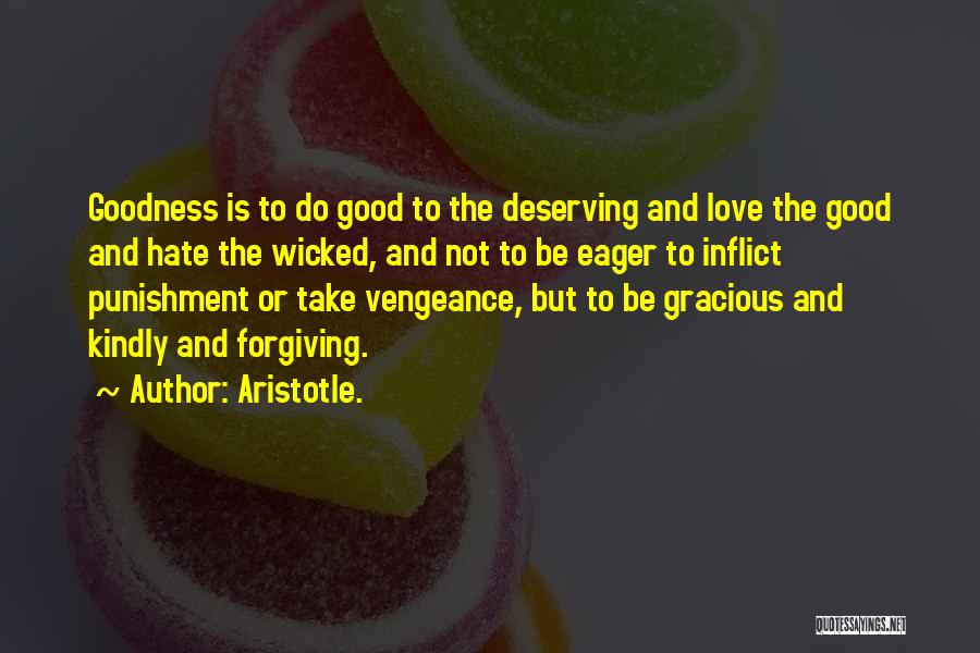 Aristotle. Quotes: Goodness Is To Do Good To The Deserving And Love The Good And Hate The Wicked, And Not To Be