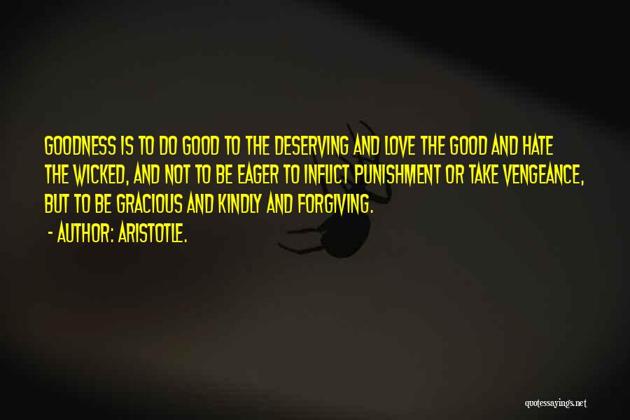 Aristotle. Quotes: Goodness Is To Do Good To The Deserving And Love The Good And Hate The Wicked, And Not To Be