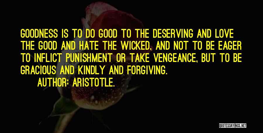 Aristotle. Quotes: Goodness Is To Do Good To The Deserving And Love The Good And Hate The Wicked, And Not To Be