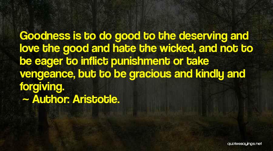 Aristotle. Quotes: Goodness Is To Do Good To The Deserving And Love The Good And Hate The Wicked, And Not To Be