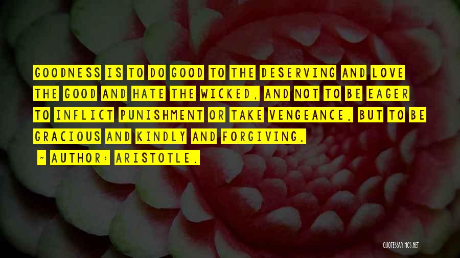 Aristotle. Quotes: Goodness Is To Do Good To The Deserving And Love The Good And Hate The Wicked, And Not To Be