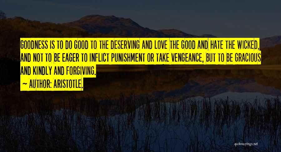 Aristotle. Quotes: Goodness Is To Do Good To The Deserving And Love The Good And Hate The Wicked, And Not To Be