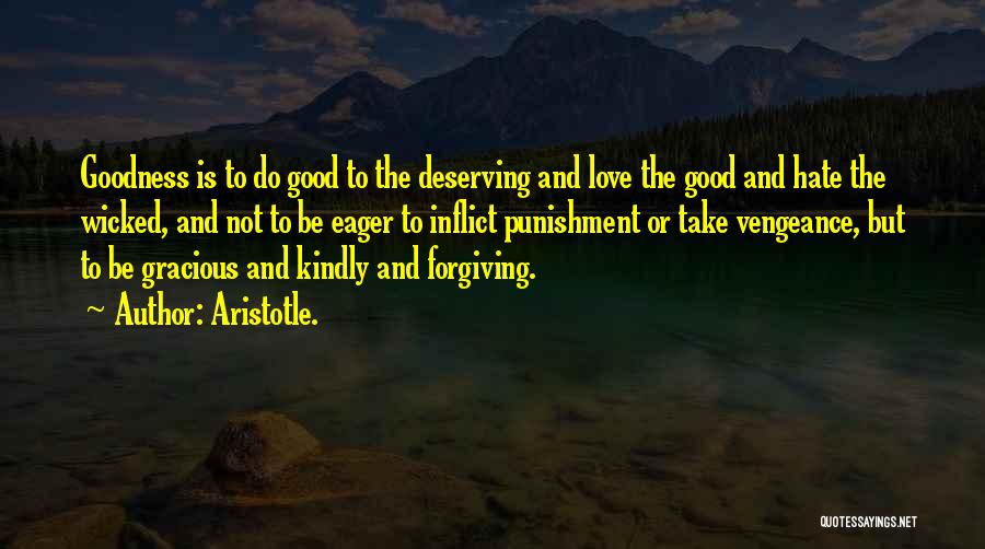 Aristotle. Quotes: Goodness Is To Do Good To The Deserving And Love The Good And Hate The Wicked, And Not To Be