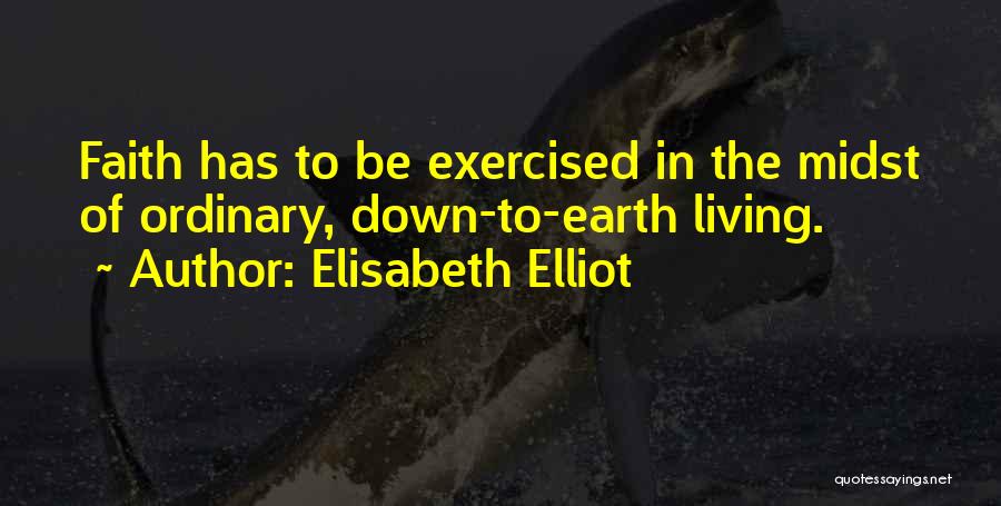 Elisabeth Elliot Quotes: Faith Has To Be Exercised In The Midst Of Ordinary, Down-to-earth Living.