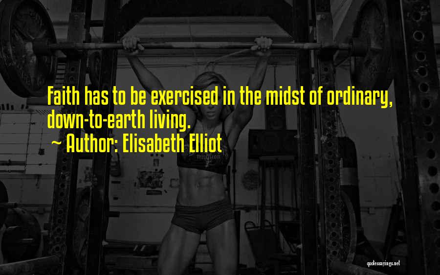 Elisabeth Elliot Quotes: Faith Has To Be Exercised In The Midst Of Ordinary, Down-to-earth Living.