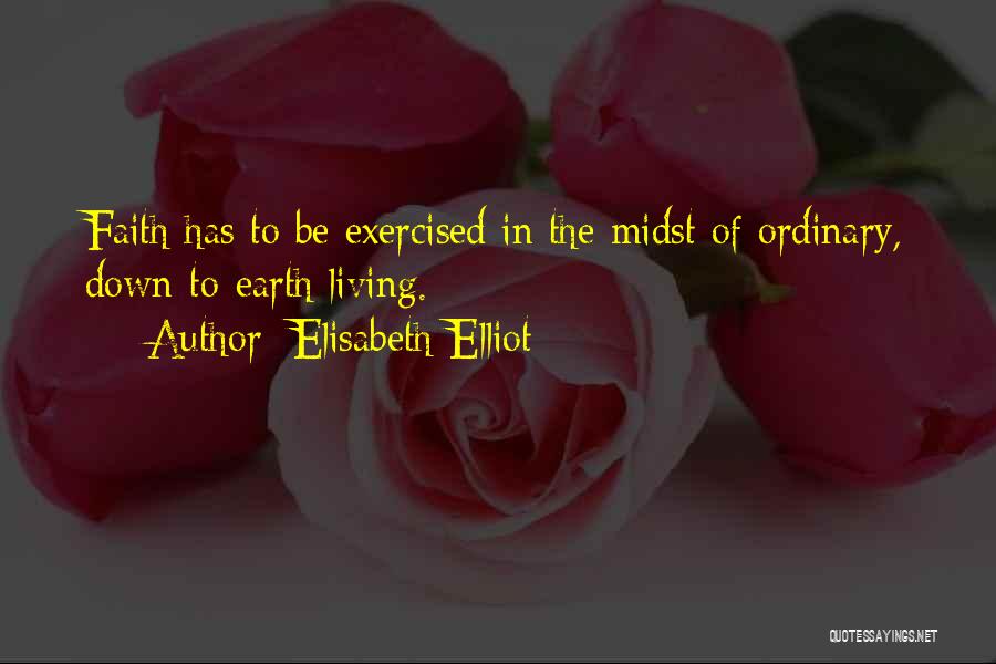 Elisabeth Elliot Quotes: Faith Has To Be Exercised In The Midst Of Ordinary, Down-to-earth Living.