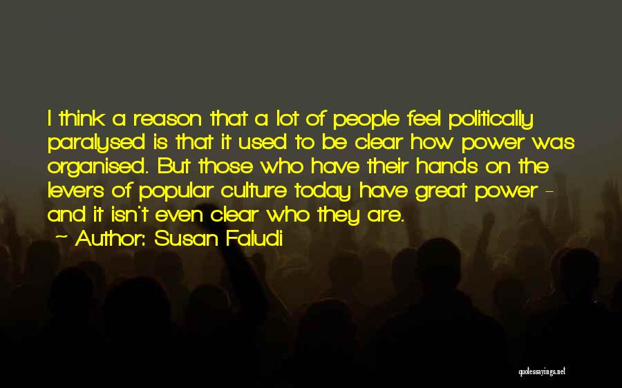 Susan Faludi Quotes: I Think A Reason That A Lot Of People Feel Politically Paralysed Is That It Used To Be Clear How