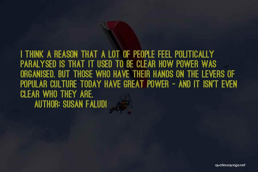 Susan Faludi Quotes: I Think A Reason That A Lot Of People Feel Politically Paralysed Is That It Used To Be Clear How