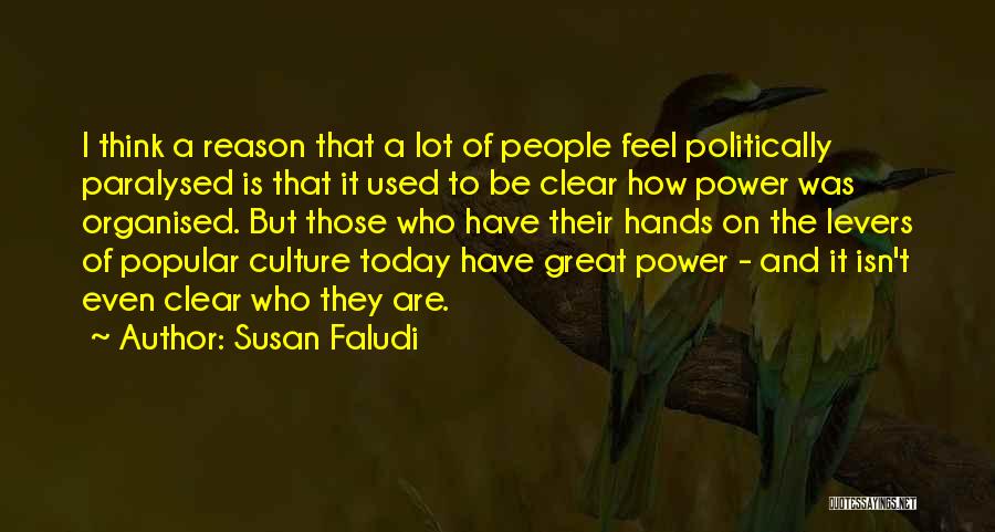 Susan Faludi Quotes: I Think A Reason That A Lot Of People Feel Politically Paralysed Is That It Used To Be Clear How