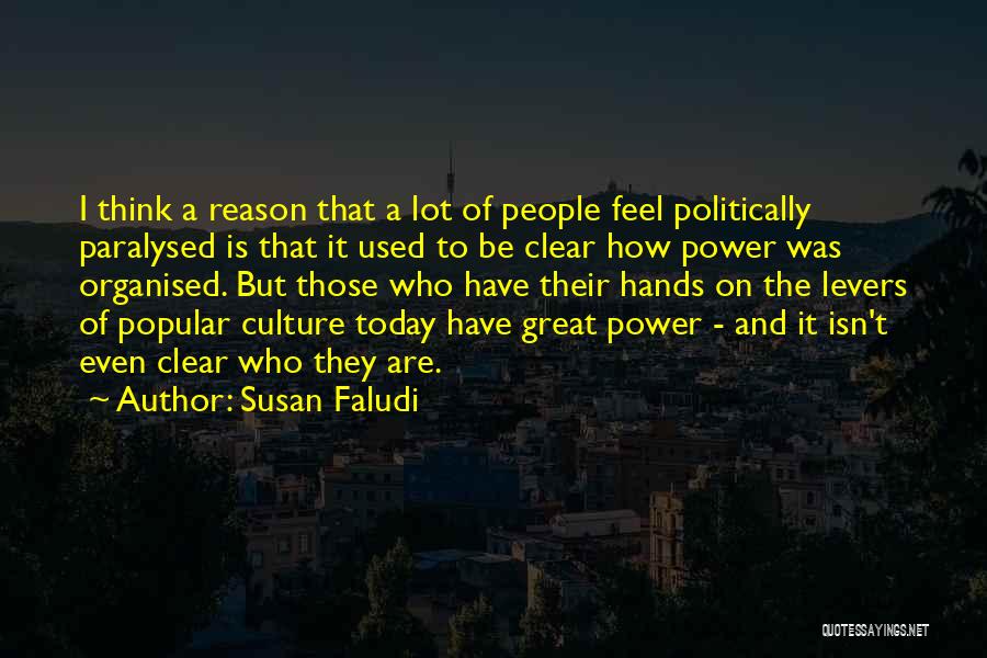 Susan Faludi Quotes: I Think A Reason That A Lot Of People Feel Politically Paralysed Is That It Used To Be Clear How