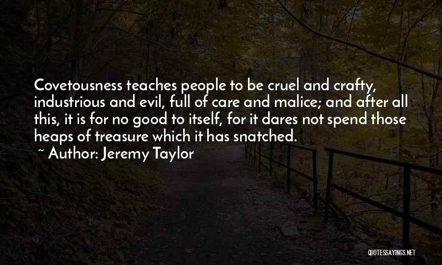 Jeremy Taylor Quotes: Covetousness Teaches People To Be Cruel And Crafty, Industrious And Evil, Full Of Care And Malice; And After All This,