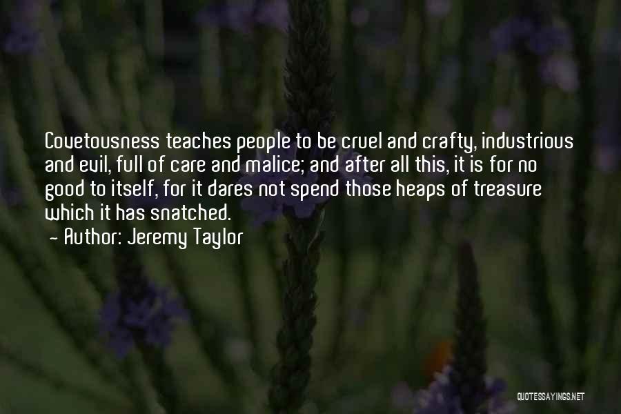 Jeremy Taylor Quotes: Covetousness Teaches People To Be Cruel And Crafty, Industrious And Evil, Full Of Care And Malice; And After All This,