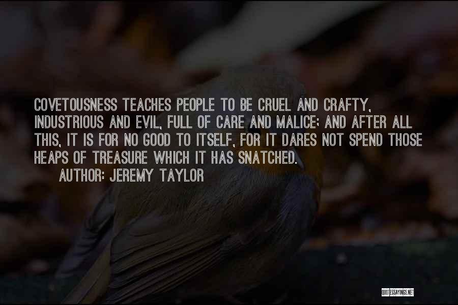 Jeremy Taylor Quotes: Covetousness Teaches People To Be Cruel And Crafty, Industrious And Evil, Full Of Care And Malice; And After All This,