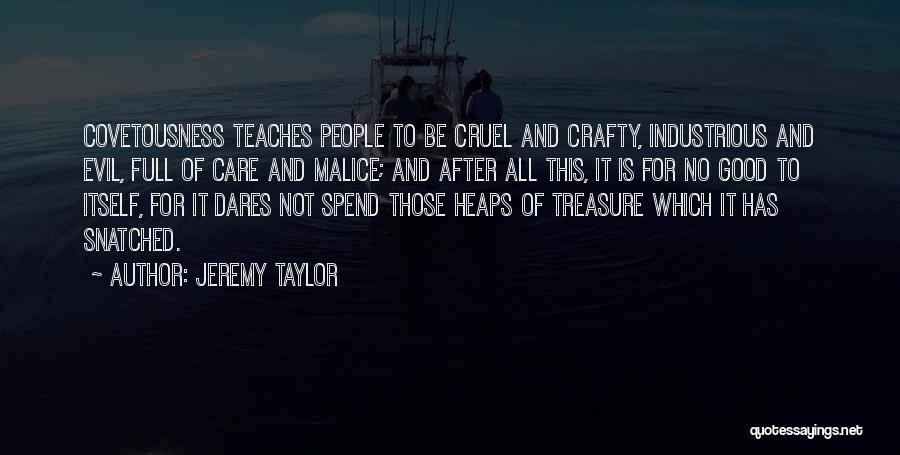 Jeremy Taylor Quotes: Covetousness Teaches People To Be Cruel And Crafty, Industrious And Evil, Full Of Care And Malice; And After All This,