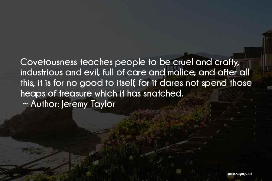 Jeremy Taylor Quotes: Covetousness Teaches People To Be Cruel And Crafty, Industrious And Evil, Full Of Care And Malice; And After All This,