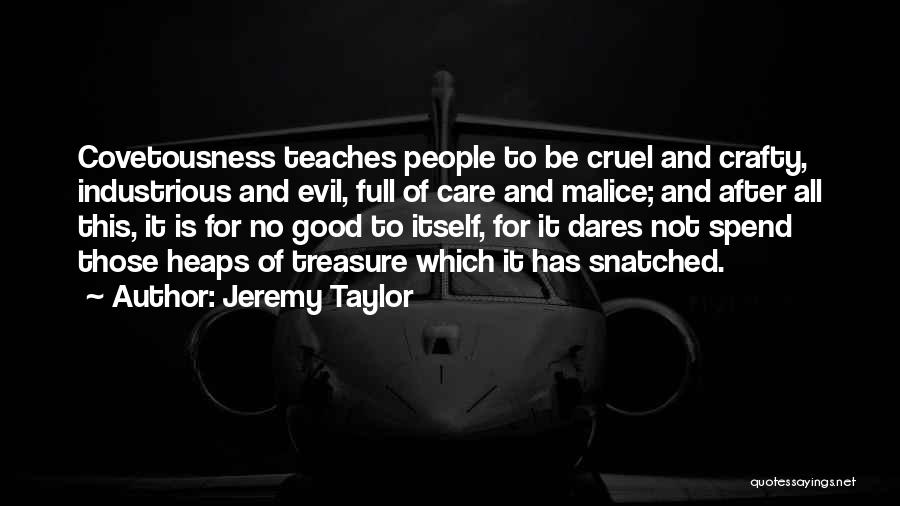 Jeremy Taylor Quotes: Covetousness Teaches People To Be Cruel And Crafty, Industrious And Evil, Full Of Care And Malice; And After All This,