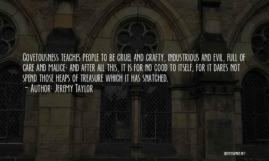 Jeremy Taylor Quotes: Covetousness Teaches People To Be Cruel And Crafty, Industrious And Evil, Full Of Care And Malice; And After All This,