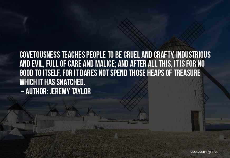 Jeremy Taylor Quotes: Covetousness Teaches People To Be Cruel And Crafty, Industrious And Evil, Full Of Care And Malice; And After All This,
