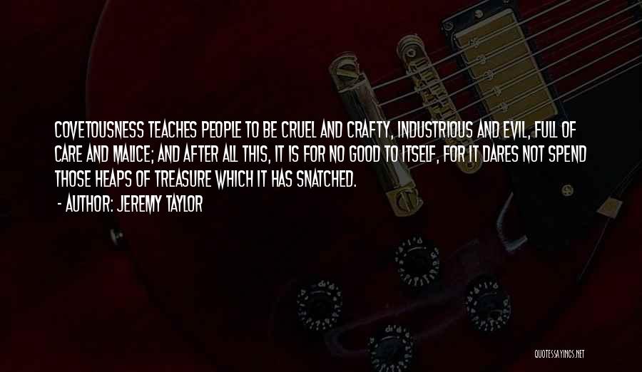 Jeremy Taylor Quotes: Covetousness Teaches People To Be Cruel And Crafty, Industrious And Evil, Full Of Care And Malice; And After All This,