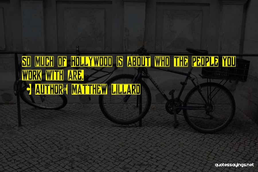 Matthew Lillard Quotes: So Much Of Hollywood Is About Who The People You Work With Are.