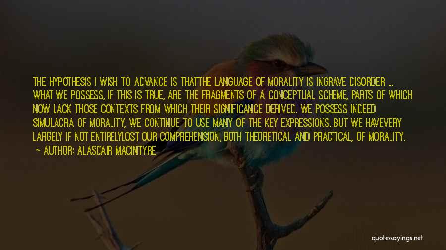 Alasdair MacIntyre Quotes: The Hypothesis I Wish To Advance Is Thatthe Language Of Morality Is Ingrave Disorder ... What We Possess, If This