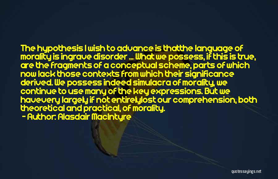 Alasdair MacIntyre Quotes: The Hypothesis I Wish To Advance Is Thatthe Language Of Morality Is Ingrave Disorder ... What We Possess, If This