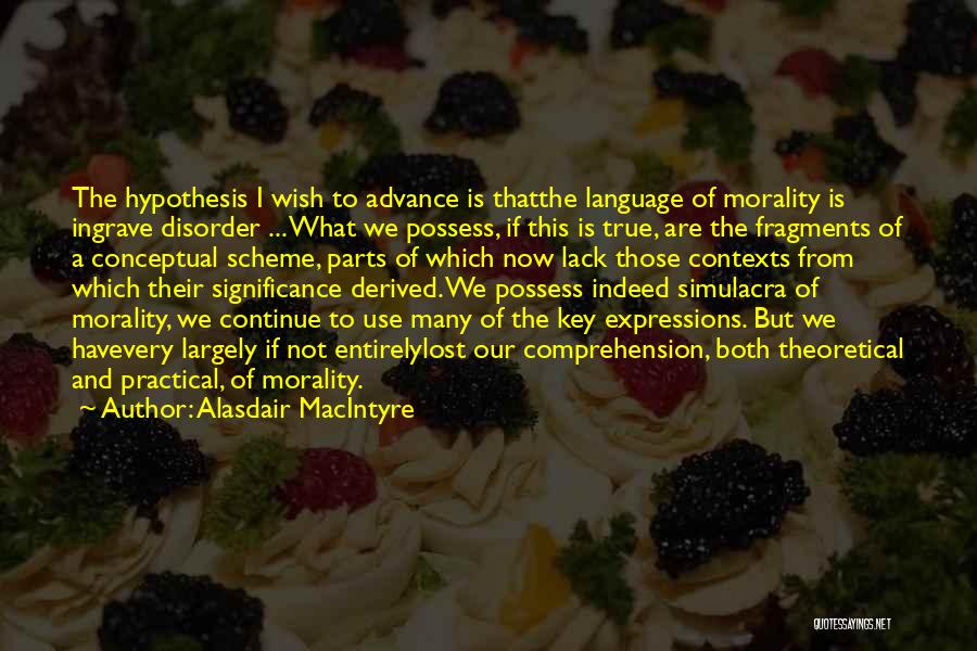 Alasdair MacIntyre Quotes: The Hypothesis I Wish To Advance Is Thatthe Language Of Morality Is Ingrave Disorder ... What We Possess, If This