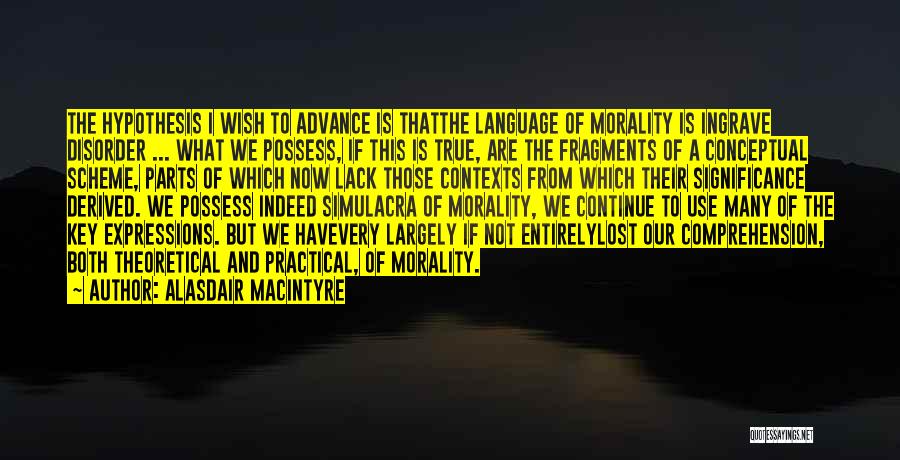 Alasdair MacIntyre Quotes: The Hypothesis I Wish To Advance Is Thatthe Language Of Morality Is Ingrave Disorder ... What We Possess, If This