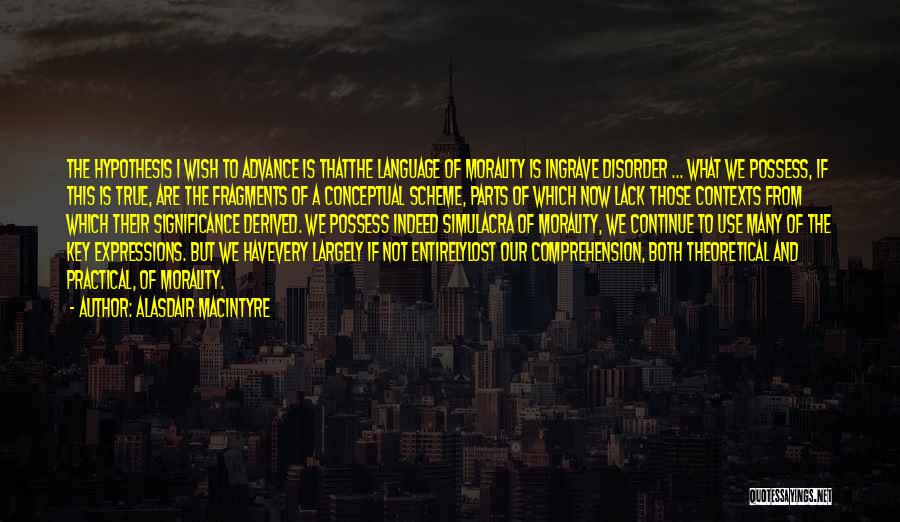 Alasdair MacIntyre Quotes: The Hypothesis I Wish To Advance Is Thatthe Language Of Morality Is Ingrave Disorder ... What We Possess, If This