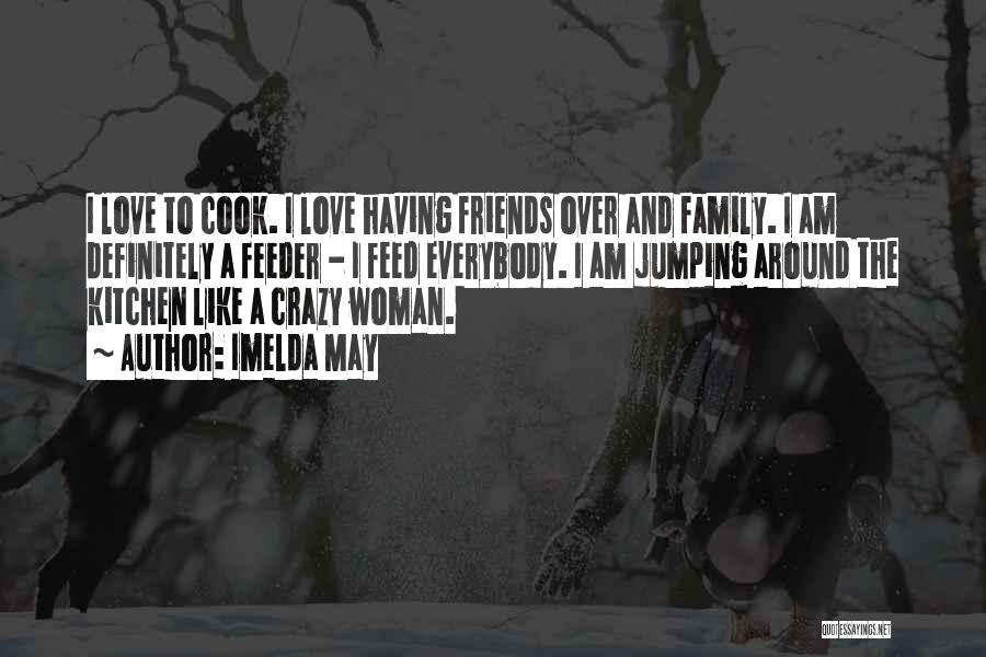Imelda May Quotes: I Love To Cook. I Love Having Friends Over And Family. I Am Definitely A Feeder - I Feed Everybody.